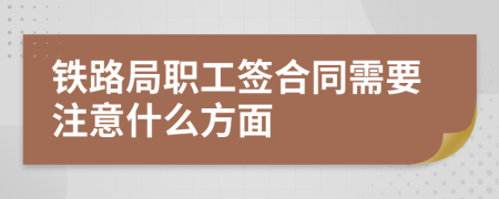 铁路局职工签合同需要注意什么方面