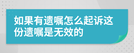 如果有遗嘱怎么起诉这份遗嘱是无效的