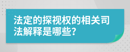 法定的探视权的相关司法解释是哪些？