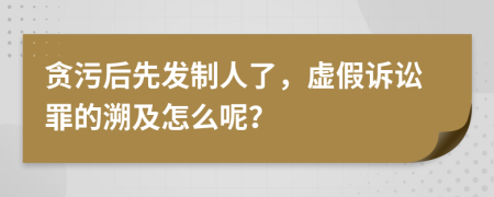 贪污后先发制人了，虚假诉讼罪的溯及怎么呢？