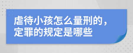 虐待小孩怎么量刑的，定罪的规定是哪些