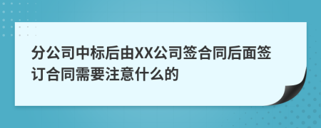 分公司中标后由XX公司签合同后面签订合同需要注意什么的