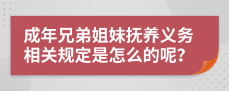 成年兄弟姐妹抚养义务相关规定是怎么的呢？