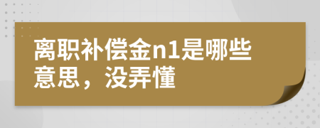 离职补偿金n1是哪些意思，没弄懂