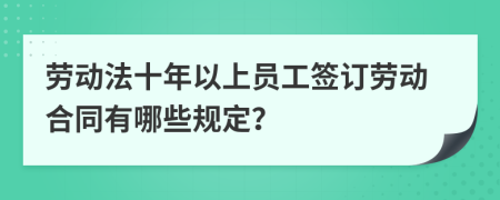 劳动法十年以上员工签订劳动合同有哪些规定？