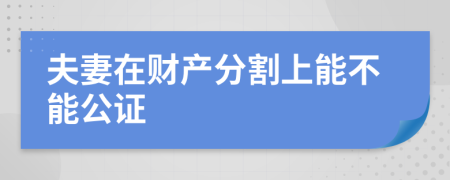 夫妻在财产分割上能不能公证