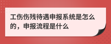 工伤伤残待遇申报系统是怎么的，申报流程是什么