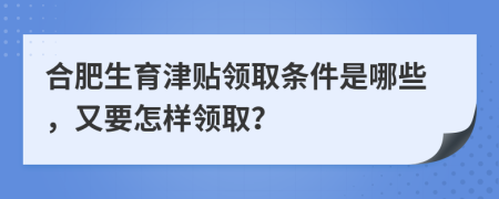 合肥生育津贴领取条件是哪些，又要怎样领取？