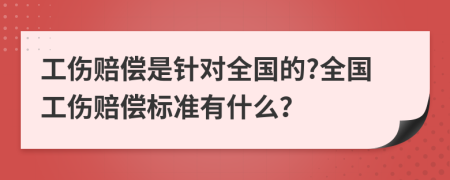 工伤赔偿是针对全国的?全国工伤赔偿标准有什么？