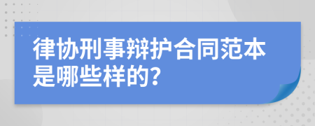 律协刑事辩护合同范本是哪些样的？