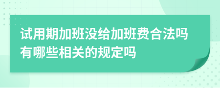 试用期加班没给加班费合法吗有哪些相关的规定吗