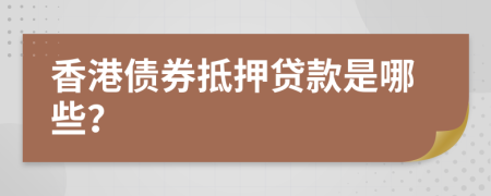 香港债券抵押贷款是哪些？