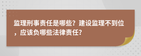 监理刑事责任是哪些？建设监理不到位，应该负哪些法律责任？