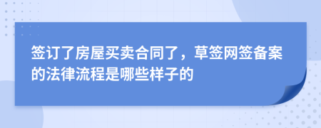 签订了房屋买卖合同了，草签网签备案的法律流程是哪些样子的