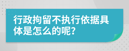 行政拘留不执行依据具体是怎么的呢？