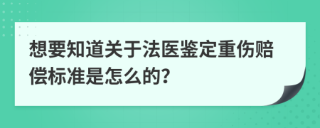 想要知道关于法医鉴定重伤赔偿标准是怎么的？