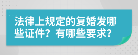 法律上规定的复婚发哪些证件？有哪些要求？