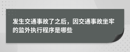 发生交通事故了之后，因交通事故坐牢的监外执行程序是哪些