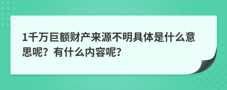 1千万巨额财产来源不明具体是什么意思呢？有什么内容呢？