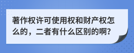 著作权许可使用权和财产权怎么的，二者有什么区别的啊？