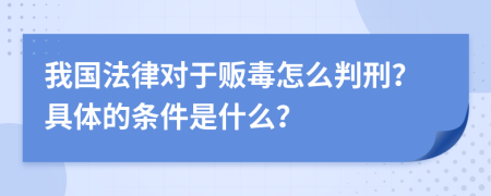 我国法律对于贩毒怎么判刑？具体的条件是什么？