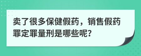 卖了很多保健假药，销售假药罪定罪量刑是哪些呢？