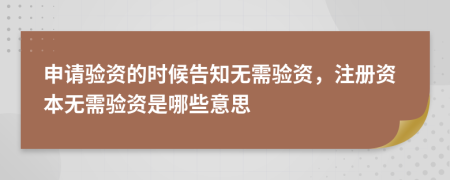 申请验资的时候告知无需验资，注册资本无需验资是哪些意思