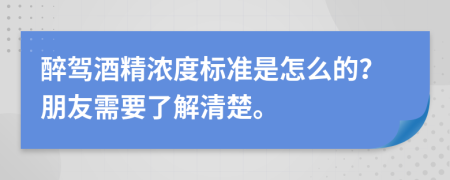 醉驾酒精浓度标准是怎么的？朋友需要了解清楚。