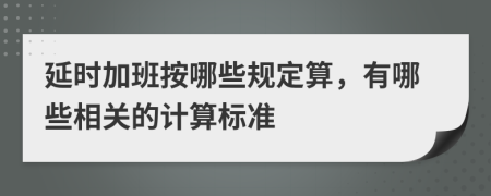 延时加班按哪些规定算，有哪些相关的计算标准