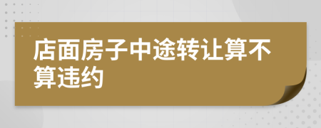 店面房子中途转让算不算违约