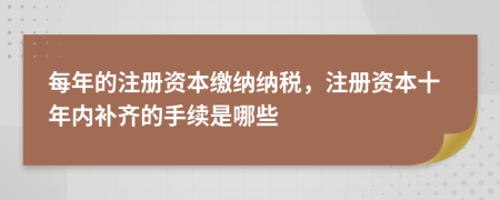 每年的注册资本缴纳纳税，注册资本十年内补齐的手续是哪些