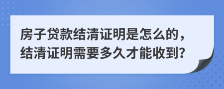 房子贷款结清证明是怎么的，结清证明需要多久才能收到？