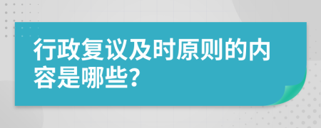 行政复议及时原则的内容是哪些？