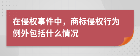 在侵权事件中，商标侵权行为例外包括什么情况