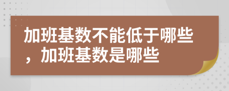 加班基数不能低于哪些，加班基数是哪些