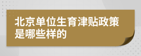北京单位生育津贴政策是哪些样的