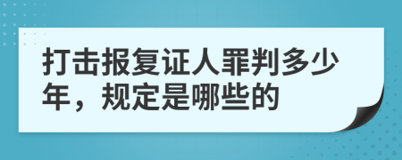 打击报复证人罪判多少年，规定是哪些的