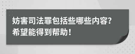 妨害司法罪包括些哪些内容？希望能得到帮助！