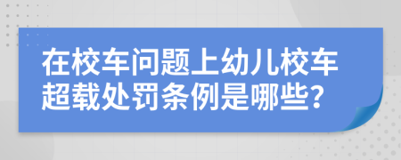 在校车问题上幼儿校车超载处罚条例是哪些？