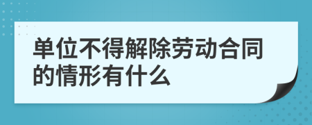 单位不得解除劳动合同的情形有什么