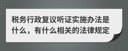 税务行政复议听证实施办法是什么，有什么相关的法律规定