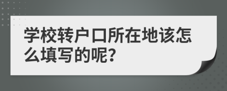 学校转户口所在地该怎么填写的呢？