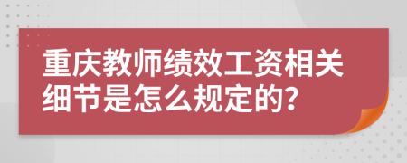 重庆教师绩效工资相关细节是怎么规定的？