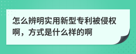 怎么辨明实用新型专利被侵权啊，方式是什么样的啊