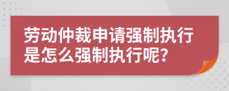 劳动仲裁申请强制执行是怎么强制执行呢？