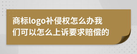 商标logo补侵权怎么办我们可以怎么上诉要求赔偿的