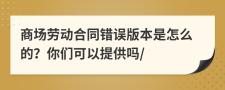 商场劳动合同错误版本是怎么的？你们可以提供吗/