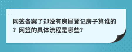 网签备案了却没有房屋登记房子算谁的？网签的具体流程是哪些？