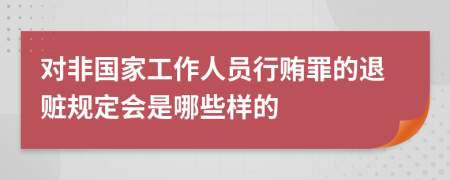 对非国家工作人员行贿罪的退赃规定会是哪些样的