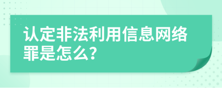 认定非法利用信息网络罪是怎么？